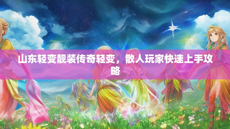 山东轻变靓装传奇轻变，散人玩家快速上手攻略