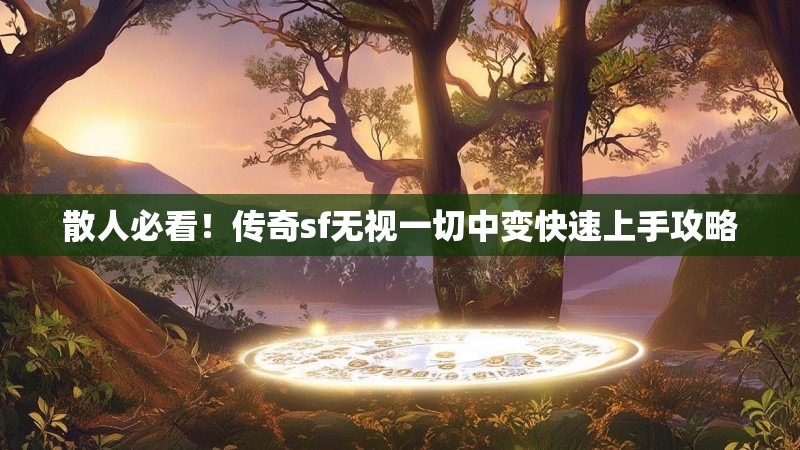 散人必看！传奇sf无视一切中变快速上手攻略