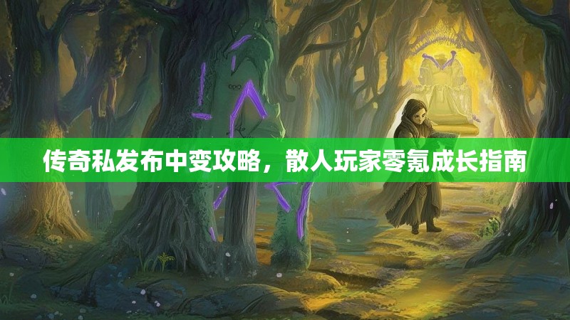 传奇私发布中变攻略，散人玩家零氪成长指南