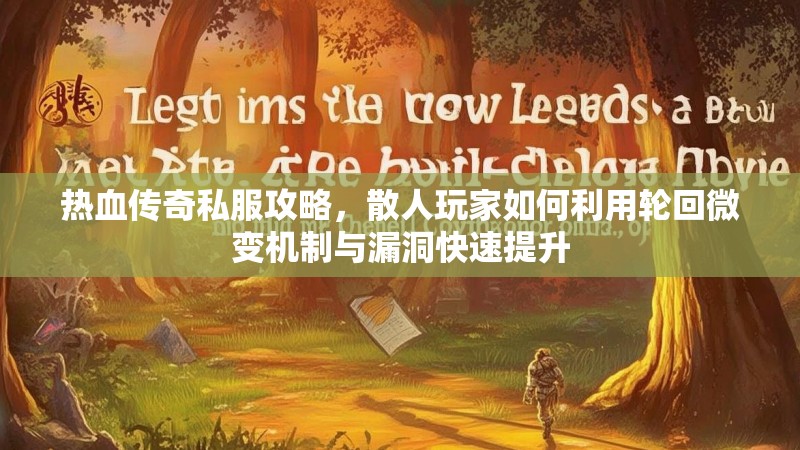 热血传奇私服攻略，散人玩家如何利用轮回微变机制与漏洞快速提升
