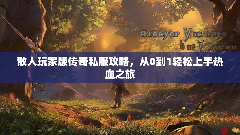 散人玩家版传奇私服攻略，从0到1轻松上手热血之旅