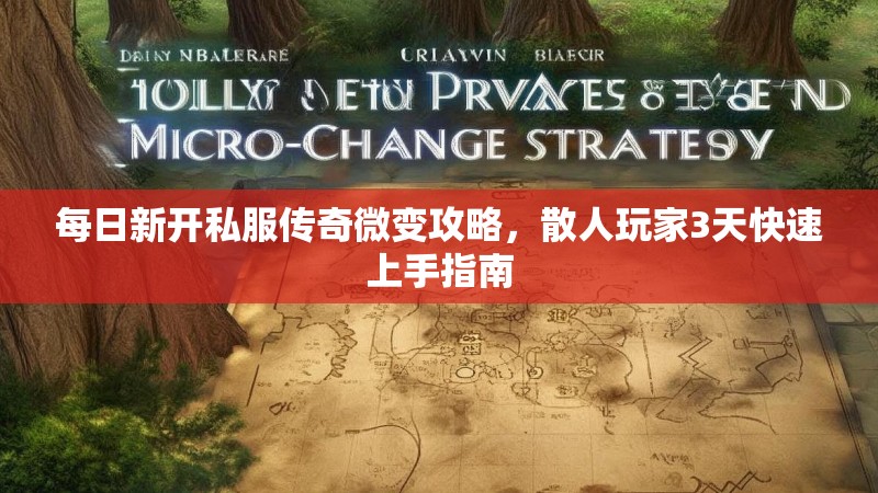 每日新开私服传奇微变攻略，散人玩家3天快速上手指南