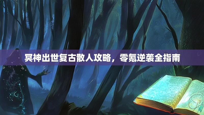 冥神出世复古散人攻略，零氪逆袭全指南