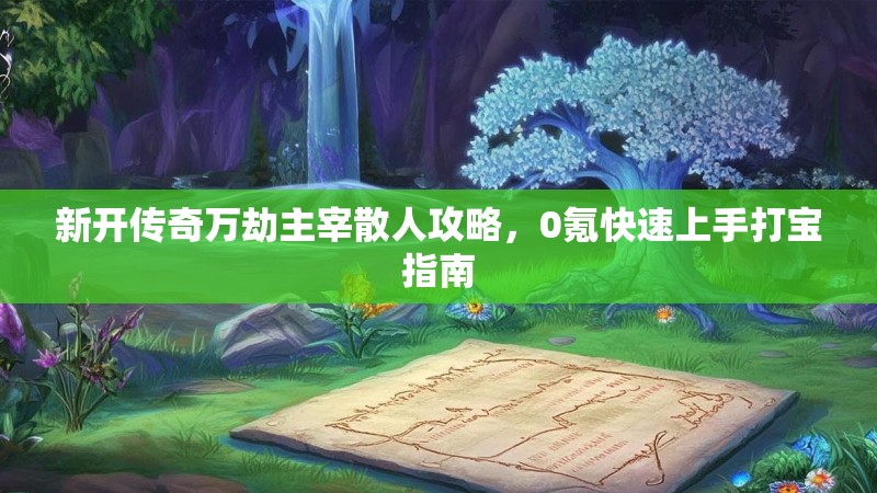 新开传奇万劫主宰散人攻略，0氪快速上手打宝指南