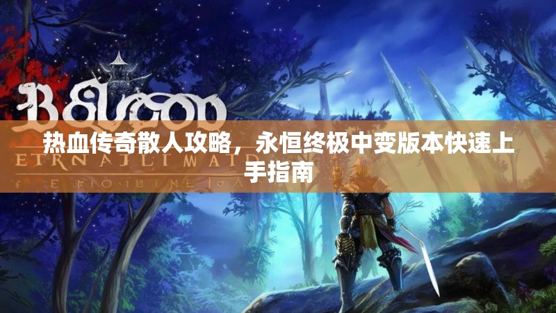 热血传奇散人攻略，永恒终极中变版本快速上手指南