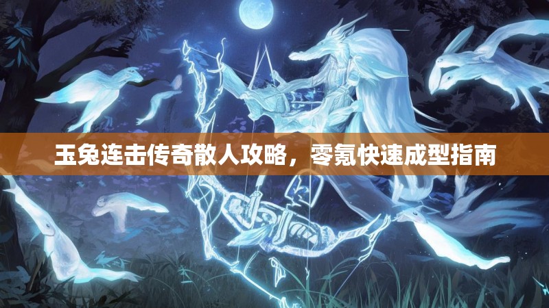 玉兔连击传奇散人攻略，零氪快速成型指南