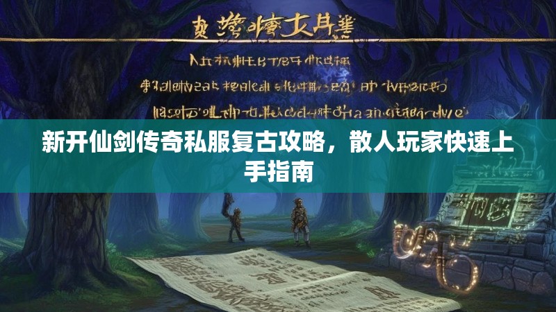 新开仙剑传奇私服复古攻略，散人玩家快速上手指南
