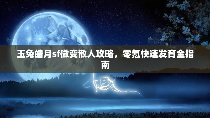 玉兔皓月sf微变散人攻略，零氪快速发育全指南