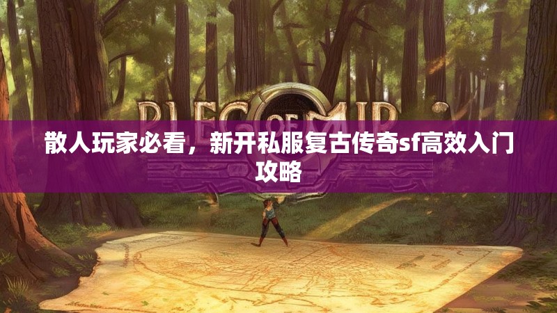散人玩家必看，新开私服复古传奇sf高效入门攻略