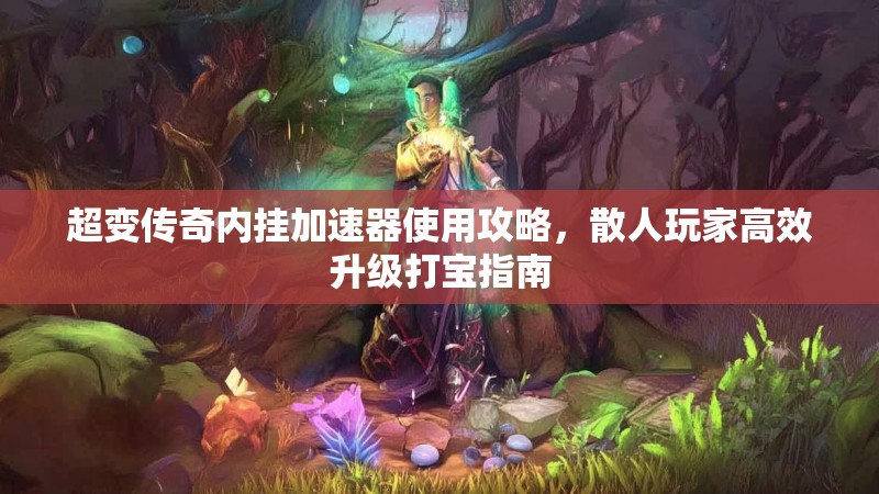 超变传奇内挂加速器使用攻略，散人玩家高效升级打宝指南
