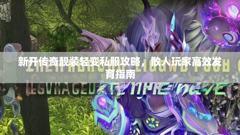 新开传奇靓装轻变私服攻略，散人玩家高效发育指南