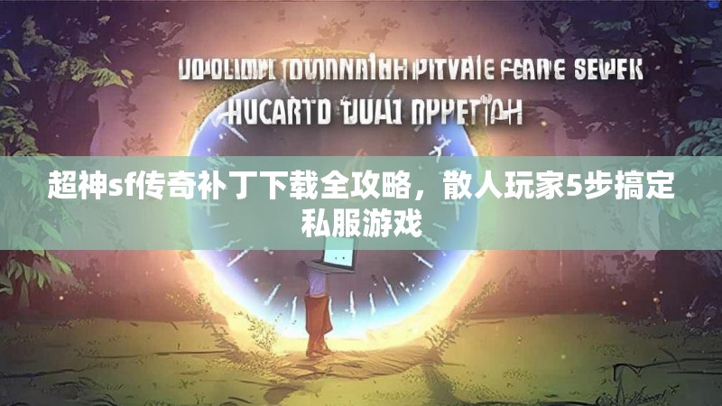 超神sf传奇补丁下载全攻略，散人玩家5步搞定私服游戏
