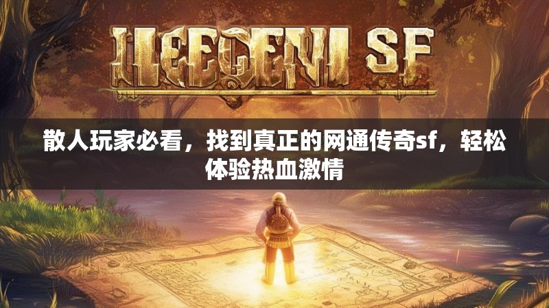 散人玩家必看，找到真正的网通传奇sf，轻松体验热血激情