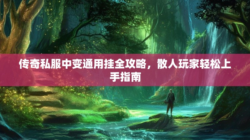 传奇私服中变通用挂全攻略，散人玩家轻松上手指南