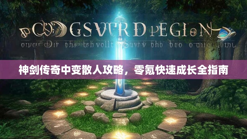 神剑传奇中变散人攻略，零氪快速成长全指南