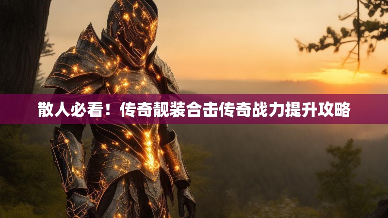 散人必看！传奇靓装合击传奇战力提升攻略