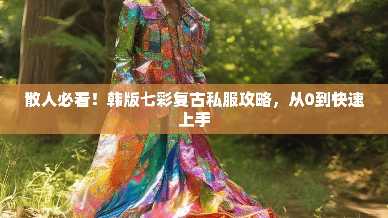 散人必看！韩版七彩复古私服攻略，从0到快速上手