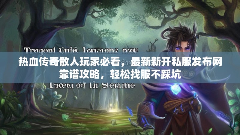 热血传奇散人玩家必看，最新新开私服发布网靠谱攻略，轻松找服不踩坑