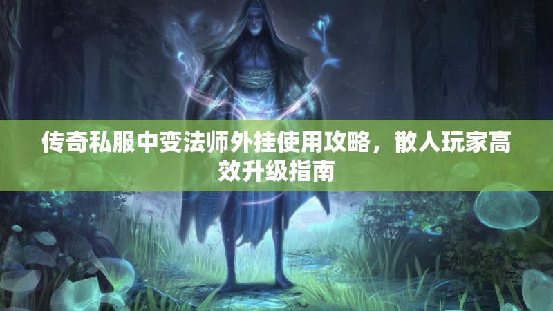 传奇私服中变法师外挂使用攻略，散人玩家高效升级指南