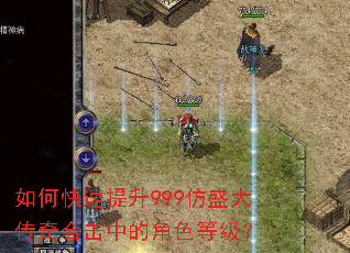 如何快速提升999仿盛大传奇合击中的角色等级？