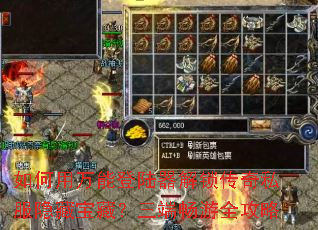 如何用万能登陆器解锁传奇私服隐藏宝藏？三端畅游全攻略