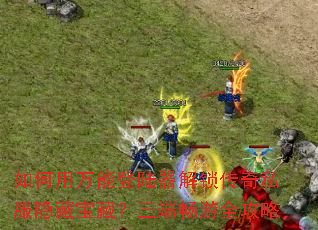 如何用万能登陆器解锁传奇私服隐藏宝藏？三端畅游全攻略