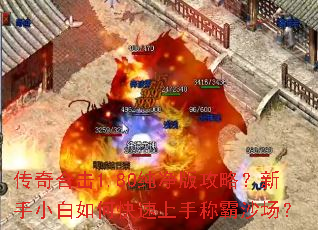 传奇合击1.80纯净版攻略？新手小白如何快速上手称霸沙场？