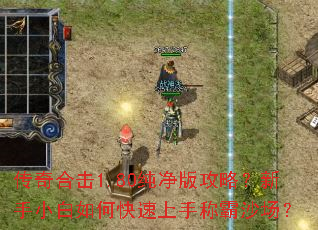 传奇合击1.80纯净版攻略？新手小白如何快速上手称霸沙场？