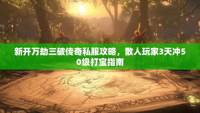 新开万劫三破传奇私服攻略，散人玩家3天冲50级打宝指南