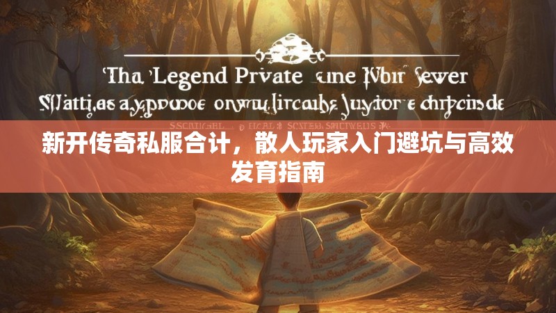 新开传奇私服合计，散人玩家入门避坑与高效发育指南