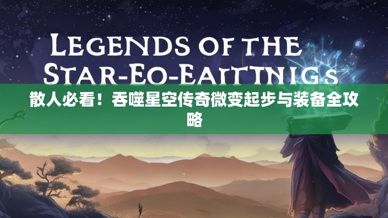 散人必看！吞噬星空传奇微变起步与装备全攻略