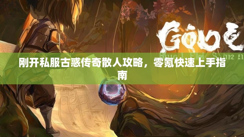 刚开私服古惑传奇散人攻略，零氪快速上手指南