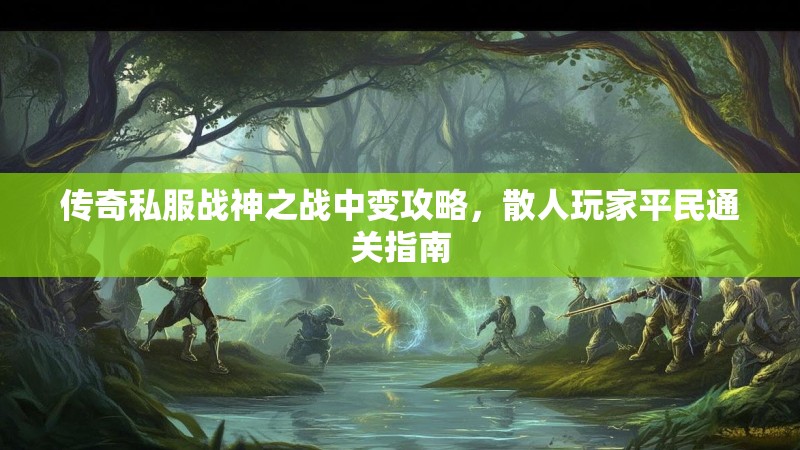 传奇私服战神之战中变攻略，散人玩家平民通关指南