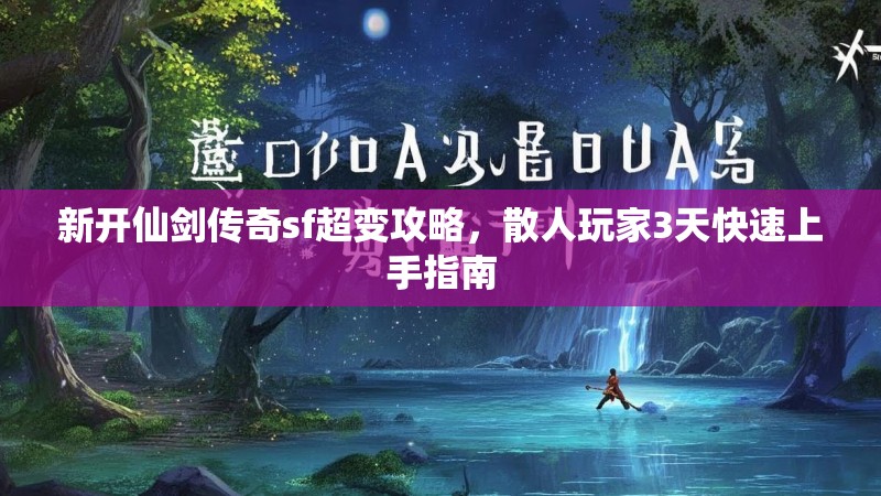 新开仙剑传奇sf超变攻略，散人玩家3天快速上手指南