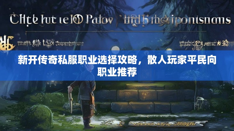 新开传奇私服职业选择攻略，散人玩家平民向职业推荐