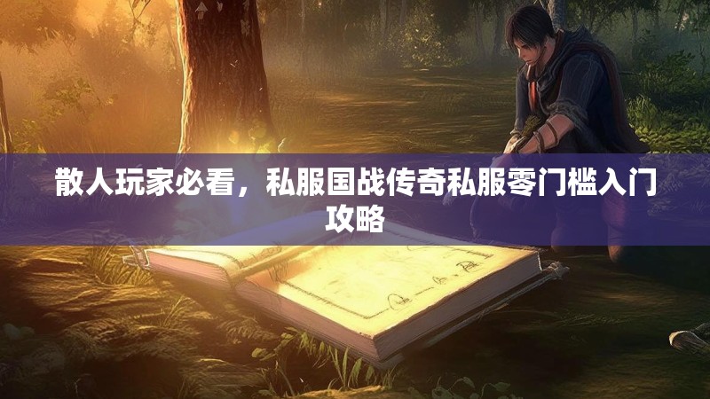 散人玩家必看，私服国战传奇私服零门槛入门攻略
