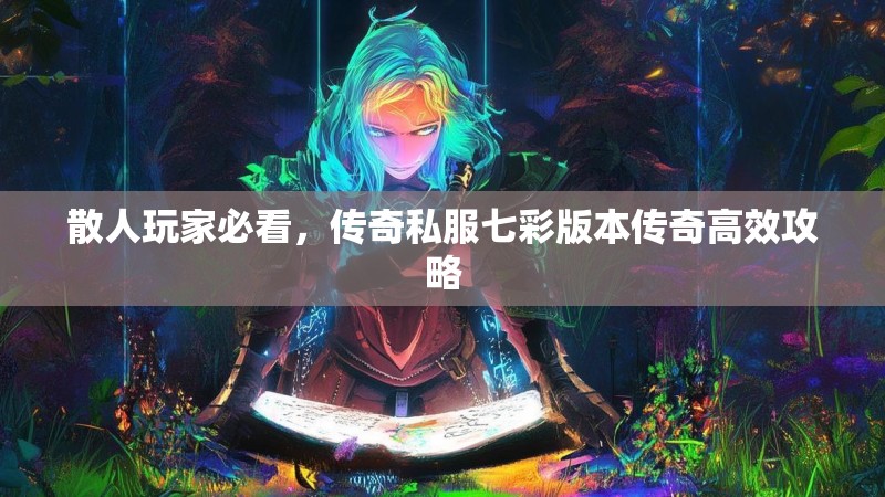 散人玩家必看，传奇私服七彩版本传奇高效攻略
