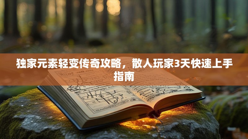 独家元素轻变传奇攻略，散人玩家3天快速上手指南