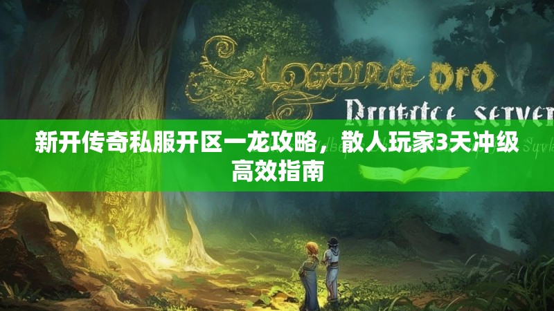 新开传奇私服开区一龙攻略，散人玩家3天冲级高效指南