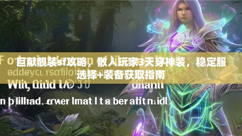 巨献靓装sf攻略，散人玩家3天穿神装，稳定服选择+装备获取指南