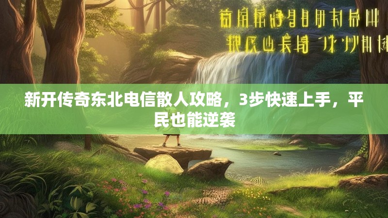新开传奇东北电信散人攻略，3步快速上手，平民也能逆袭
