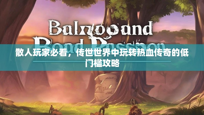 散人玩家必看，传世世界中玩转热血传奇的低门槛攻略