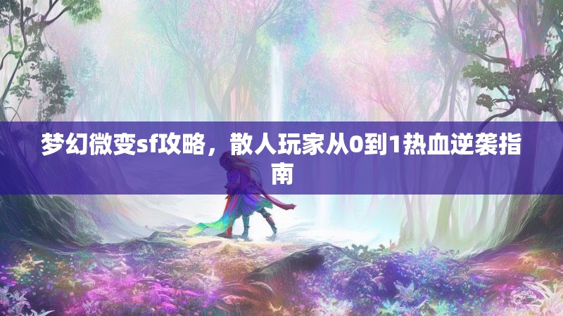 梦幻微变sf攻略，散人玩家从0到1热血逆袭指南