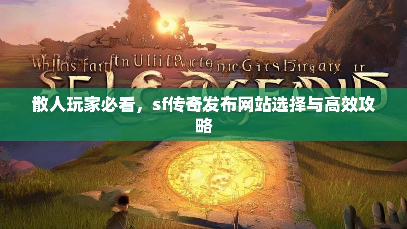 散人玩家必看，sf传奇发布网站选择与高效攻略