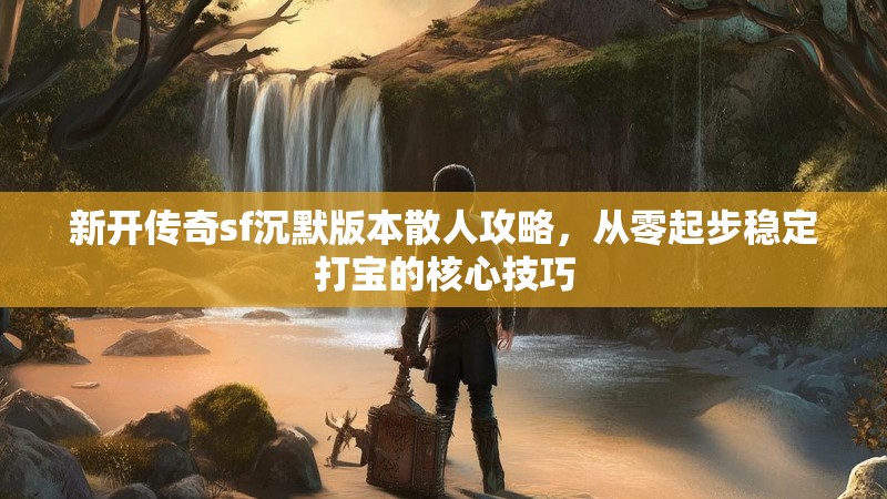 新开传奇sf沉默版本散人攻略，从零起步稳定打宝的核心技巧