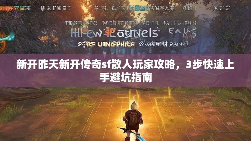 新开昨天新开传奇sf散人玩家攻略，3步快速上手避坑指南