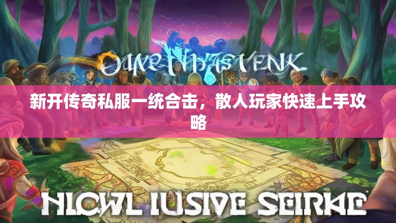 新开传奇私服一统合击，散人玩家快速上手攻略
