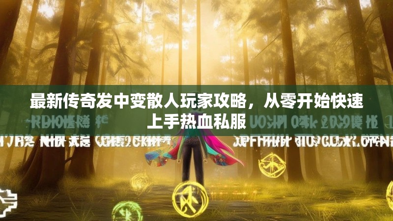 最新传奇发中变散人玩家攻略，从零开始快速上手热血私服