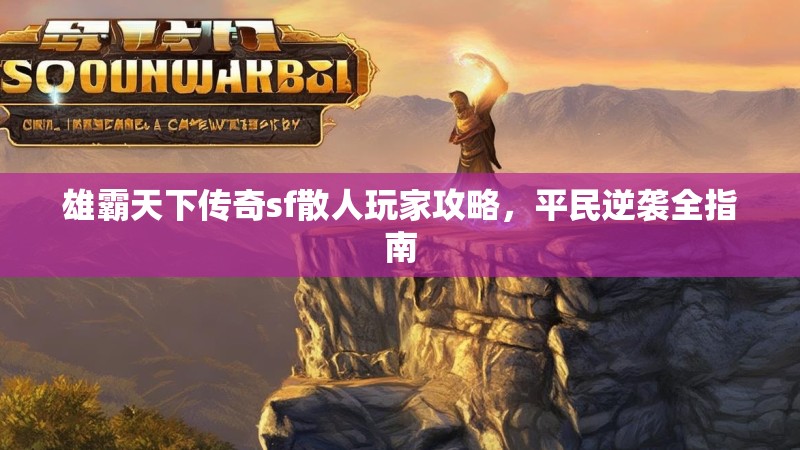 雄霸天下传奇sf散人玩家攻略，平民逆袭全指南