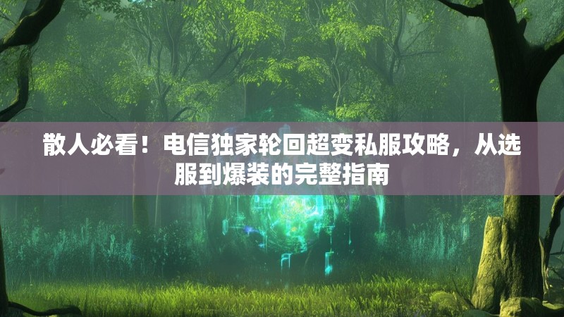 散人必看！电信独家轮回超变私服攻略，从选服到爆装的完整指南